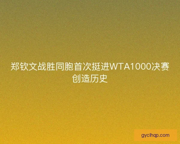 郑钦文战胜同胞首次挺进WTA1000决赛创造历史