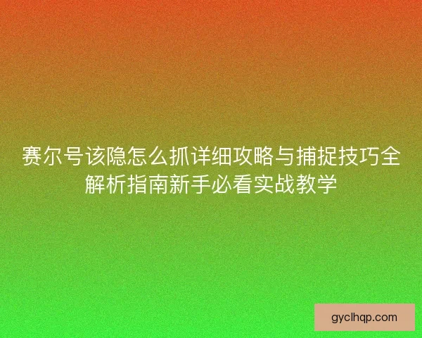 赛尔号该隐怎么抓详细攻略与捕捉技巧全解析指南新手必看实战教学