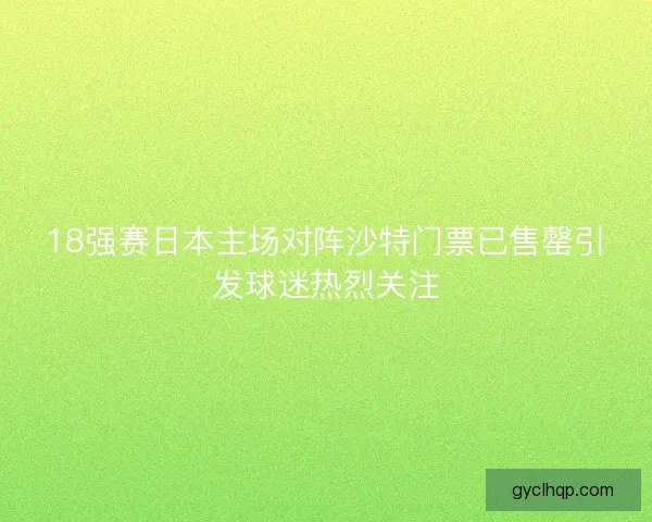 18强赛日本主场对阵沙特门票已售罄引发球迷热烈关注