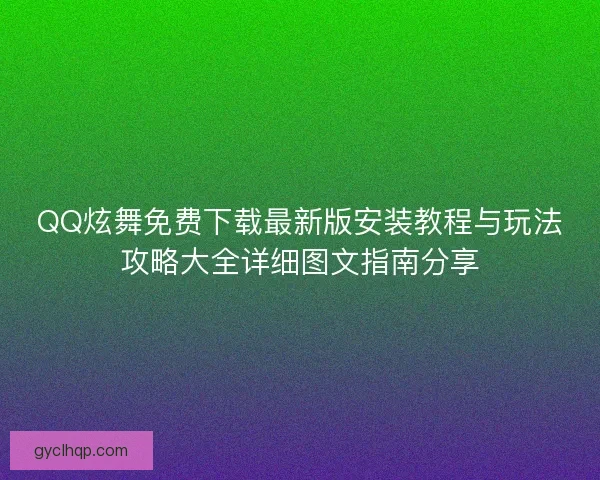 QQ炫舞免费下载最新版安装教程与玩法攻略大全详细图文指南分享