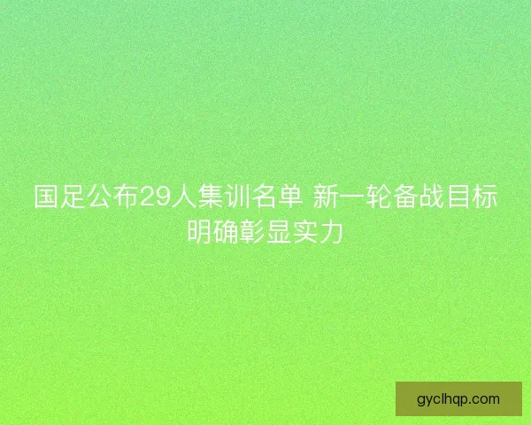 国足公布29人集训名单 新一轮备战目标明确彰显实力