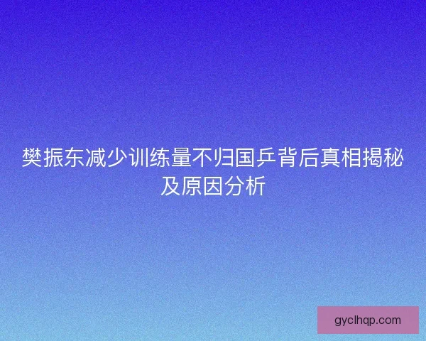 樊振东减少训练量不归国乒背后真相揭秘及原因分析