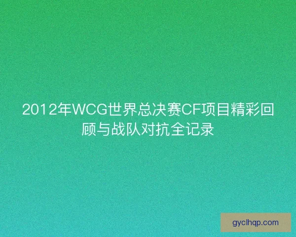 2012年WCG世界总决赛CF项目精彩回顾与战队对抗全记录