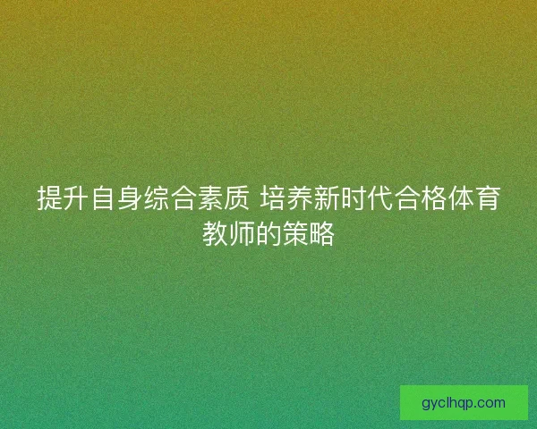 提升自身综合素质 培养新时代合格体育教师的策略
