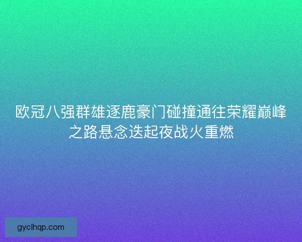 欧冠八强群雄逐鹿豪门碰撞通往荣耀巅峰之路悬念迭起夜战火重燃