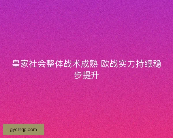 皇家社会整体战术成熟 欧战实力持续稳步提升