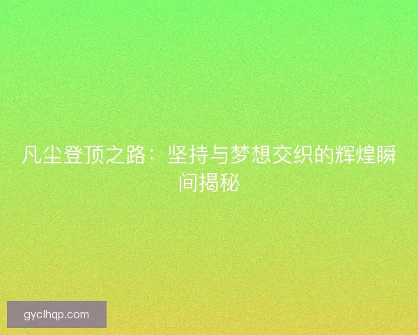 凡尘登顶之路:坚持与梦想交织的辉煌瞬间揭秘 凡尘登顶之路:坚持与梦想交织的辉煌瞬间揭秘