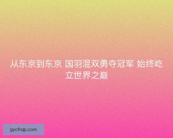 从东京到东京 国羽混双勇夺冠军 始终屹立世界之巅 从东京到东京 国羽混双勇夺冠军 始终屹立世界之巅
