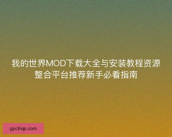 我的世界MOD下载大全与安装教程资源整合平台推荐新手必看指南