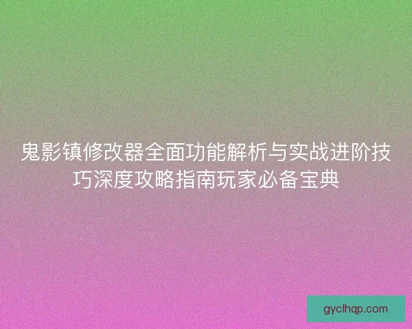 鬼影镇修改器全面功能解析与实战进阶技巧深度攻略指南玩家必备宝典